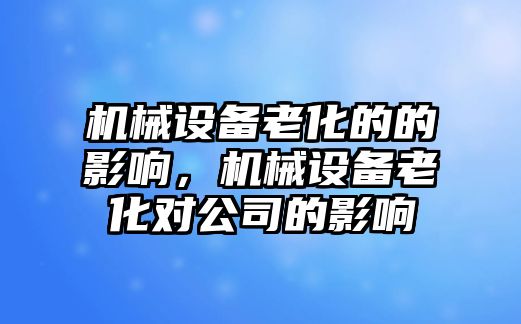 機械設備老化的的影響，機械設備老化對公司的影響