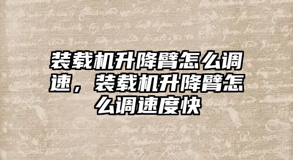 裝載機(jī)升降臂怎么調(diào)速，裝載機(jī)升降臂怎么調(diào)速度快