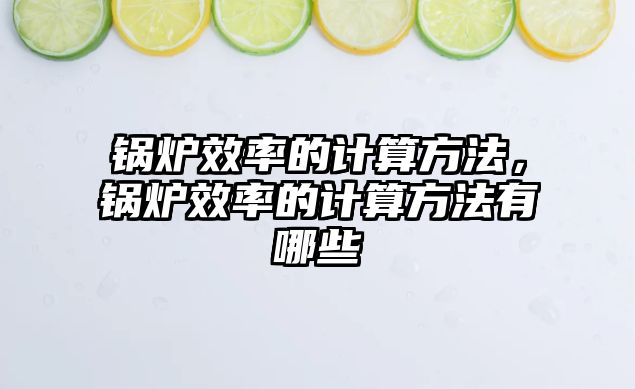 鍋爐效率的計算方法，鍋爐效率的計算方法有哪些