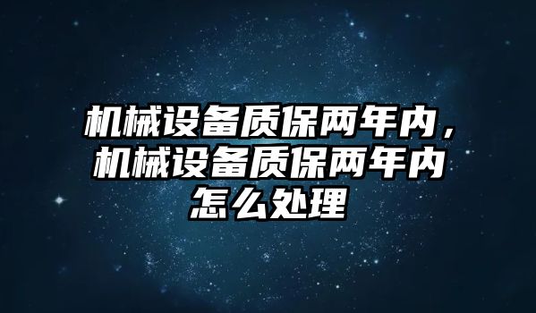 機(jī)械設(shè)備質(zhì)保兩年內(nèi)，機(jī)械設(shè)備質(zhì)保兩年內(nèi)怎么處理