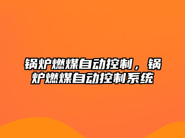 鍋爐燃煤自動控制，鍋爐燃煤自動控制系統(tǒng)