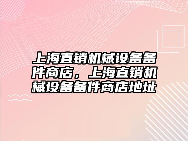 上海直銷機械設(shè)備備件商店，上海直銷機械設(shè)備備件商店地址