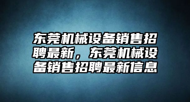 東莞機械設(shè)備銷售招聘最新，東莞機械設(shè)備銷售招聘最新信息