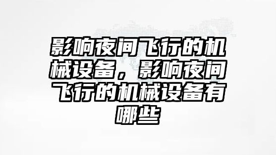 影響夜間飛行的機械設(shè)備，影響夜間飛行的機械設(shè)備有哪些