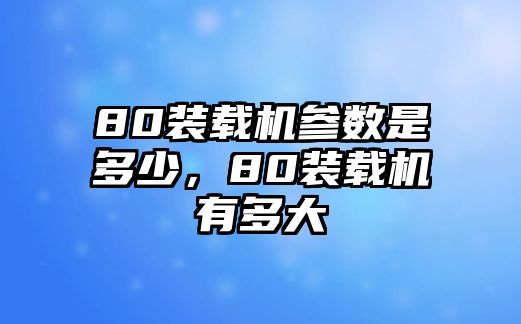 80裝載機(jī)參數(shù)是多少，80裝載機(jī)有多大