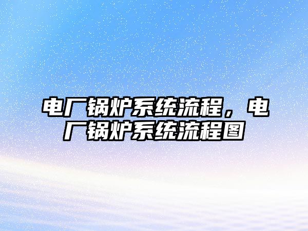 電廠鍋爐系統(tǒng)流程，電廠鍋爐系統(tǒng)流程圖