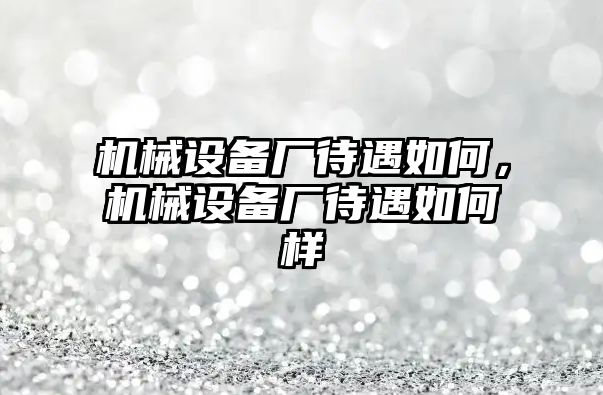 機械設(shè)備廠待遇如何，機械設(shè)備廠待遇如何樣