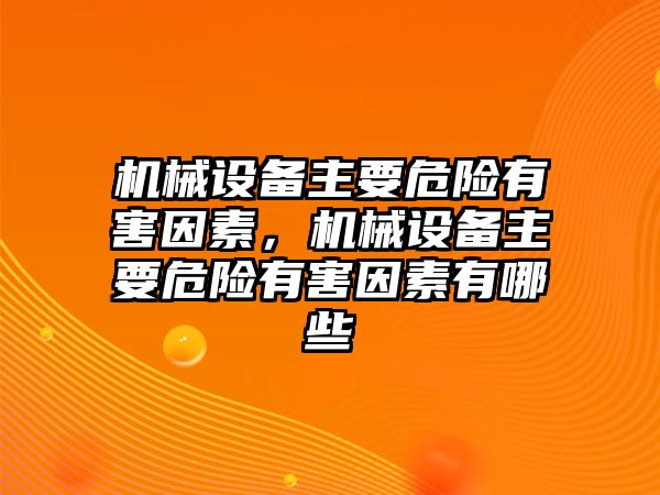 機械設備主要危險有害因素，機械設備主要危險有害因素有哪些