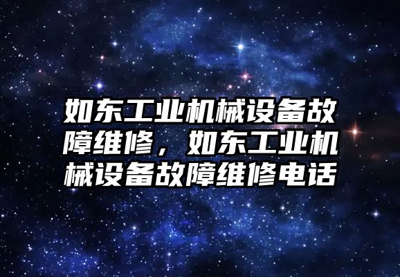 如東工業(yè)機(jī)械設(shè)備故障維修，如東工業(yè)機(jī)械設(shè)備故障維修電話