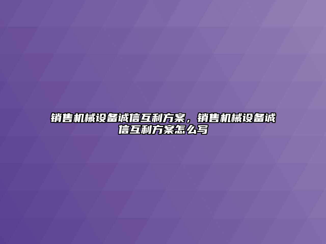 銷售機械設(shè)備誠信互利方案，銷售機械設(shè)備誠信互利方案怎么寫