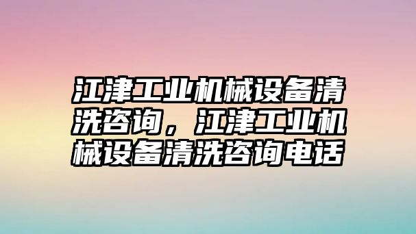 江津工業(yè)機(jī)械設(shè)備清洗咨詢，江津工業(yè)機(jī)械設(shè)備清洗咨詢電話