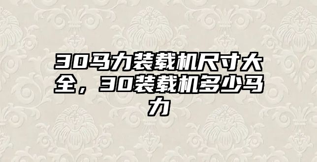 30馬力裝載機尺寸大全，30裝載機多少馬力