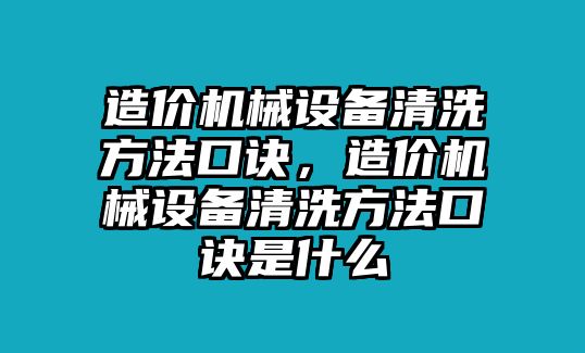 造價(jià)機(jī)械設(shè)備清洗方法口訣，造價(jià)機(jī)械設(shè)備清洗方法口訣是什么