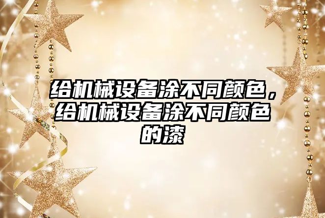 給機械設備涂不同顏色，給機械設備涂不同顏色的漆