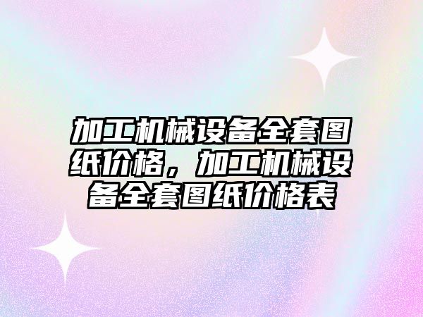 加工機械設備全套圖紙價格，加工機械設備全套圖紙價格表