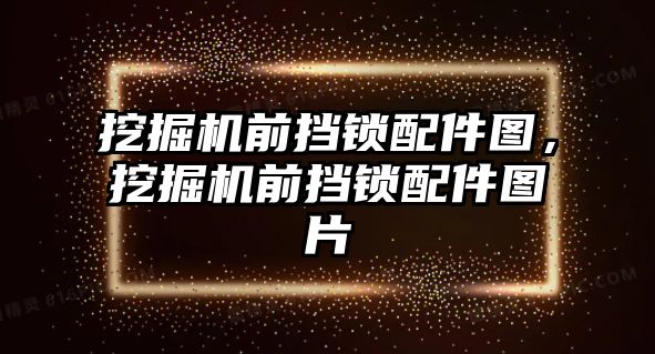 挖掘機前擋鎖配件圖，挖掘機前擋鎖配件圖片