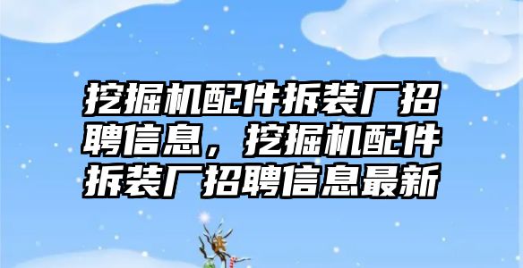 挖掘機(jī)配件拆裝廠招聘信息，挖掘機(jī)配件拆裝廠招聘信息最新