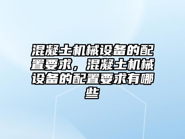 混凝土機(jī)械設(shè)備的配置要求，混凝土機(jī)械設(shè)備的配置要求有哪些