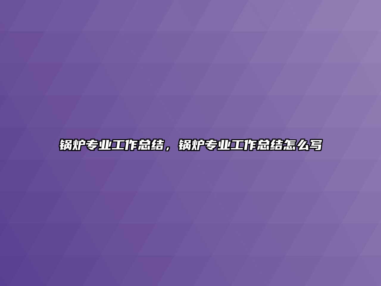 鍋爐專業(yè)工作總結(jié)，鍋爐專業(yè)工作總結(jié)怎么寫