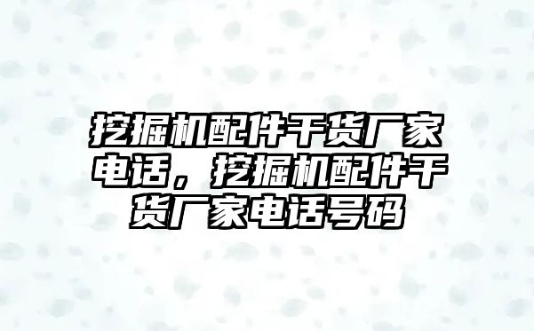 挖掘機配件干貨廠家電話，挖掘機配件干貨廠家電話號碼