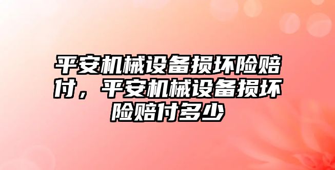 平安機(jī)械設(shè)備損壞險賠付，平安機(jī)械設(shè)備損壞險賠付多少