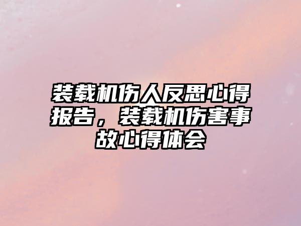 裝載機傷人反思心得報告，裝載機傷害事故心得體會