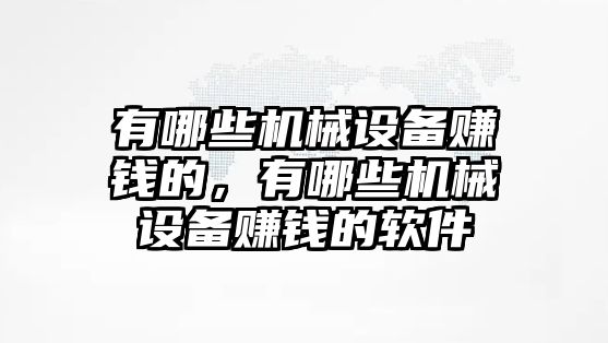 有哪些機(jī)械設(shè)備賺錢的，有哪些機(jī)械設(shè)備賺錢的軟件