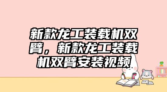 新款龍工裝載機(jī)雙臂，新款龍工裝載機(jī)雙臂安裝視頻