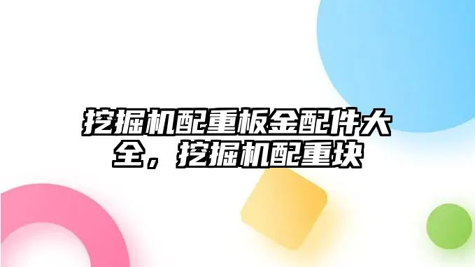 挖掘機配重板金配件大全，挖掘機配重塊