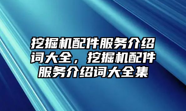 挖掘機配件服務介紹詞大全，挖掘機配件服務介紹詞大全集