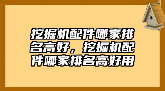 挖掘機配件哪家排名高好，挖掘機配件哪家排名高好用