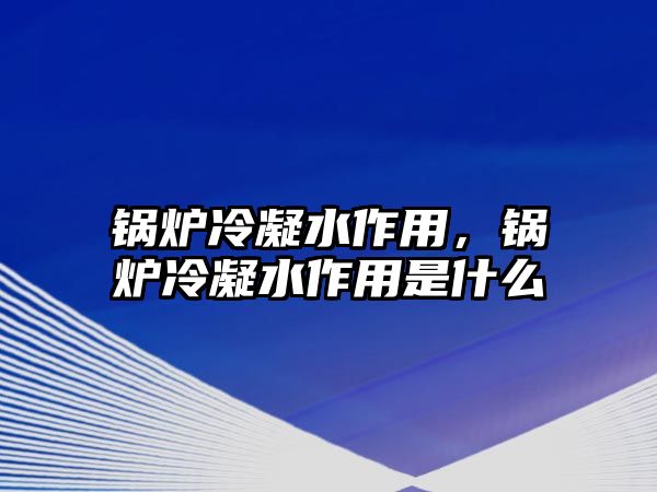 鍋爐冷凝水作用，鍋爐冷凝水作用是什么