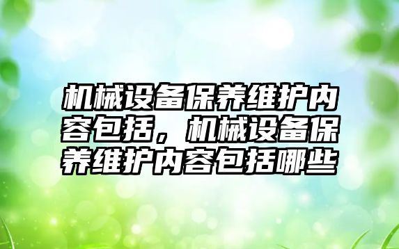 機械設備保養(yǎng)維護內容包括，機械設備保養(yǎng)維護內容包括哪些