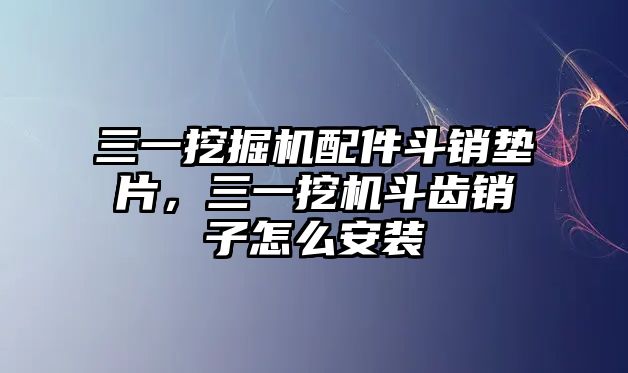 三一挖掘機(jī)配件斗銷墊片，三一挖機(jī)斗齒銷子怎么安裝