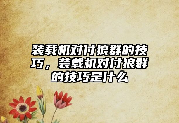 裝載機對付狼群的技巧，裝載機對付狼群的技巧是什么