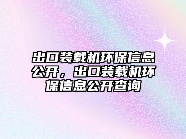 出口裝載機環(huán)保信息公開，出口裝載機環(huán)保信息公開查詢