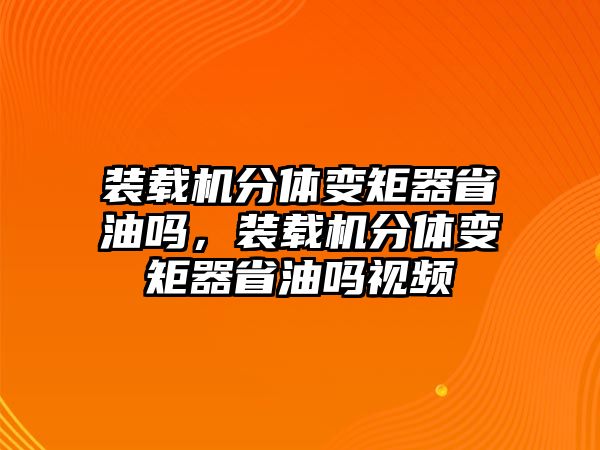 裝載機(jī)分體變矩器省油嗎，裝載機(jī)分體變矩器省油嗎視頻