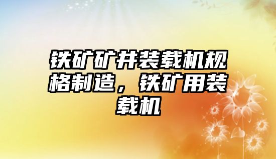 鐵礦礦井裝載機規(guī)格制造，鐵礦用裝載機