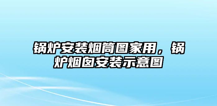 鍋爐安裝煙筒圖家用，鍋爐煙囪安裝示意圖