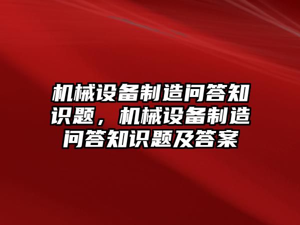 機械設備制造問答知識題，機械設備制造問答知識題及答案