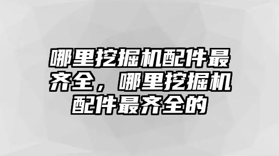 哪里挖掘機配件最齊全，哪里挖掘機配件最齊全的