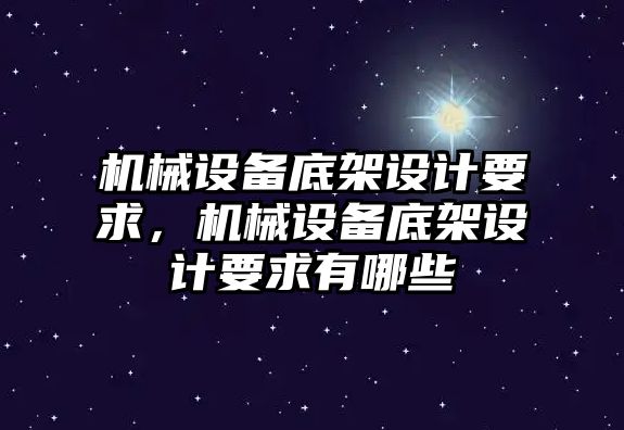 機械設(shè)備底架設(shè)計要求，機械設(shè)備底架設(shè)計要求有哪些