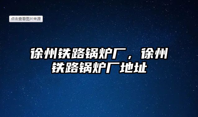 徐州鐵路鍋爐廠，徐州鐵路鍋爐廠地址