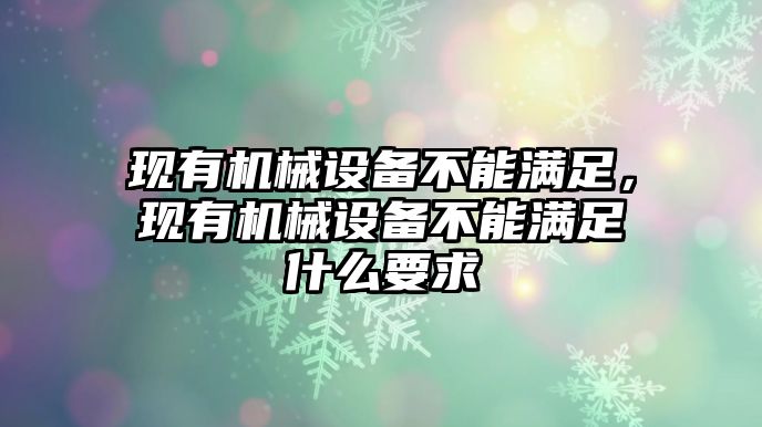 現有機械設備不能滿足，現有機械設備不能滿足什么要求