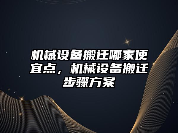 機械設(shè)備搬遷哪家便宜點，機械設(shè)備搬遷步驟方案