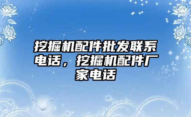 挖掘機配件批發(fā)聯(lián)系電話，挖掘機配件廠家電話