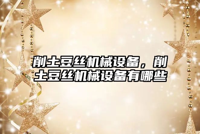 削土豆絲機械設備，削土豆絲機械設備有哪些