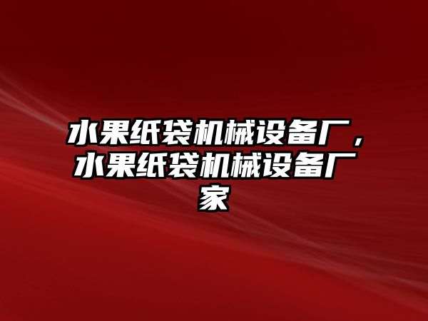 水果紙袋機械設(shè)備廠，水果紙袋機械設(shè)備廠家