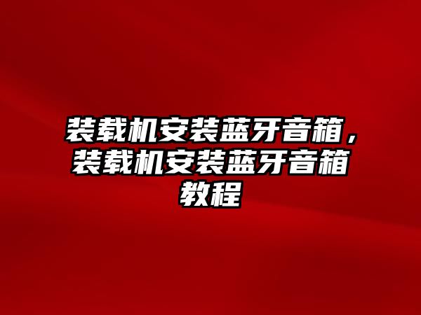 裝載機(jī)安裝藍(lán)牙音箱，裝載機(jī)安裝藍(lán)牙音箱教程