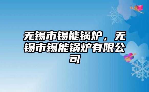 無錫市錫能鍋爐，無錫市錫能鍋爐有限公司